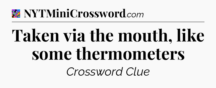 Taken via the mouth, like some thermometers Crossword Clue