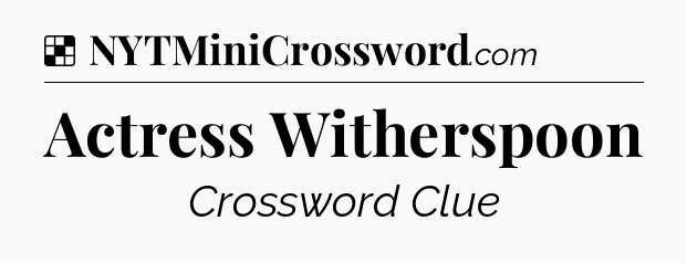 Solution: Actress Witherspoon - NYT Crossword
