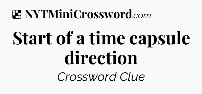 Solution: Start of a time capsule direction - NYT Crossword