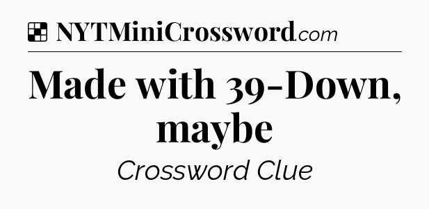Solution: Made with 39-Down, maybe - NYT Crossword