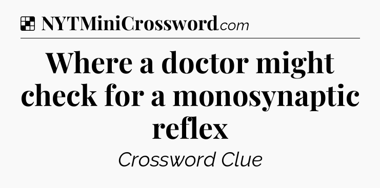 Solution: Where a doctor might check for a monosynaptic reflex - NYT Crossword