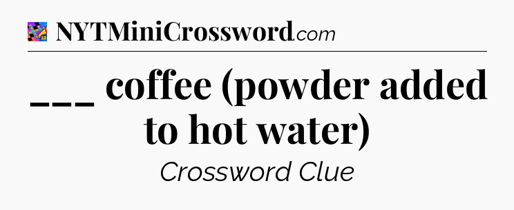 ___ coffee (powder added to hot water) Crossword Clue