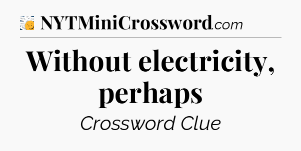 Without electricity, perhaps - 7 Little Words