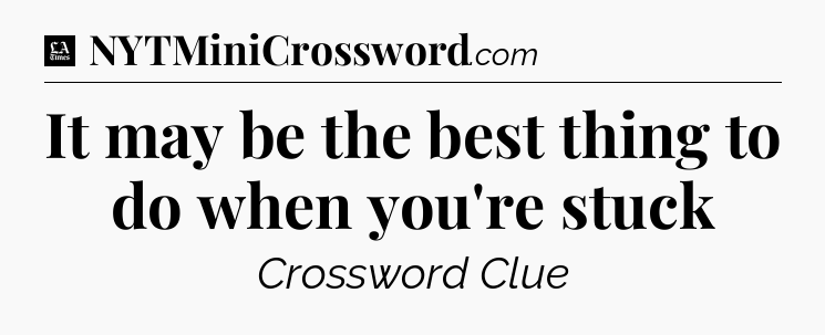 It may be the best thing to do when you're stuck - LA Times Crossword