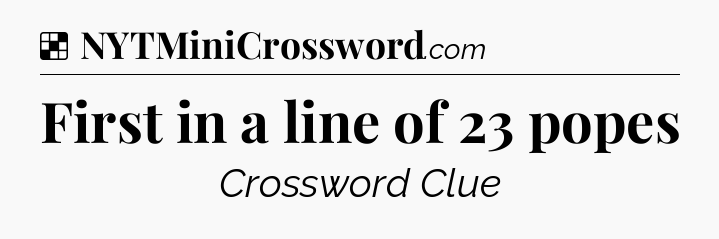 Solution: First in a line of 23 popes - NYT Crossword