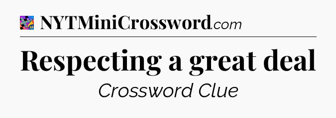 Respecting a great deal Crossword Clue
