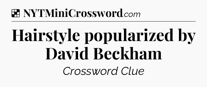 Solution: Hairstyle popularized by David Beckham - NYT Crossword