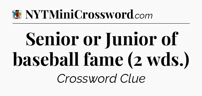 Senior or Junior of baseball fame (2 wds.) Crossword Clue