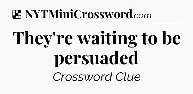 Solution: They're waiting to be persuaded - NYT Crossword