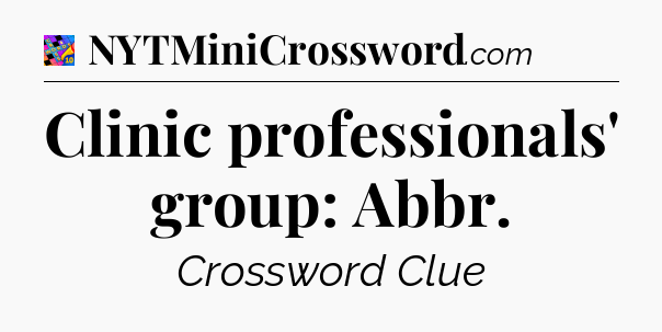 Clinic professionals' group: Abbr Crossword Clue