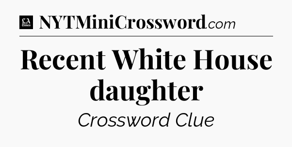 Recent White House daughter - LA Times Crossword