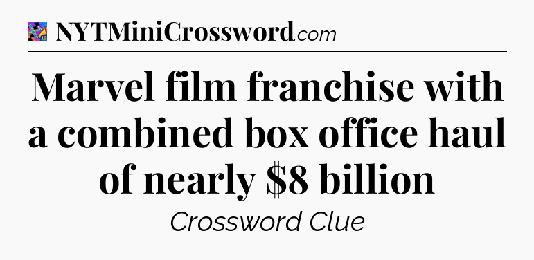 Marvel film franchise with a combined box office haul of nearly $8 billion Crossword Clue