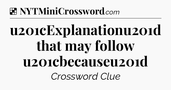 Solution: u201cExplanationu201d that may follow u201cbecauseu201d - NYT Crossword