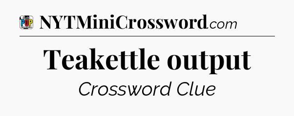 Teakettle output Crossword Clue