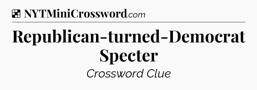 Solution: Republican-turned-Democrat Specter - NYT Crossword