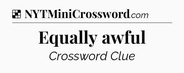 Solution: Equally awful - NYT Crossword