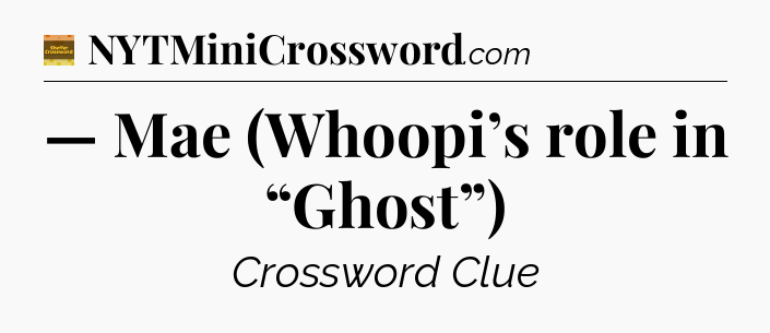 — Mae (Whoopi’s role in “Ghost”) - Eugene Sheffer Crossword
