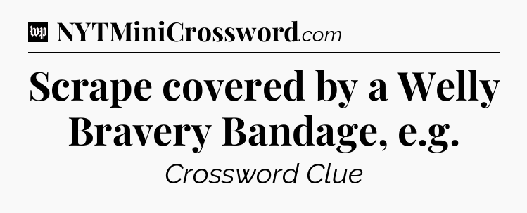 Scrape covered by a Welly Bravery Bandage, e.g Crossword Clue
