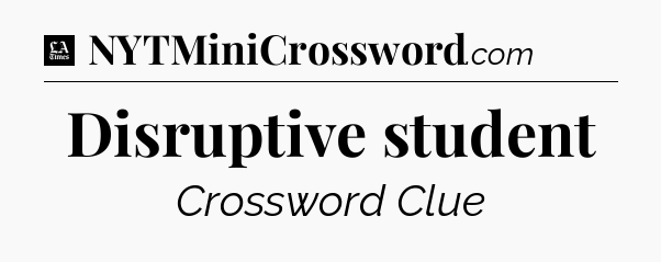 Disruptive student - LA Times Crossword