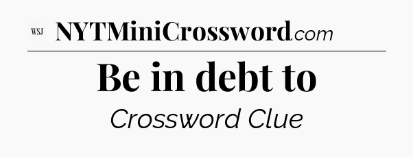 Be in debt to - WSJ Crossword