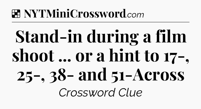 Solution: Stand-in during a film shoot ... or a hint to 17-, 25-, 38- and 51-Across - NYT Crossword