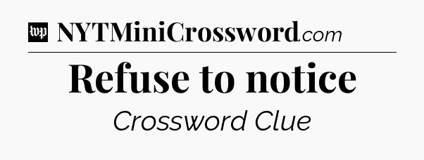 Refuse to notice Crossword Clue
