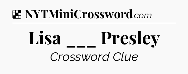 Solution: Lisa ___ Presley - NYT Crossword