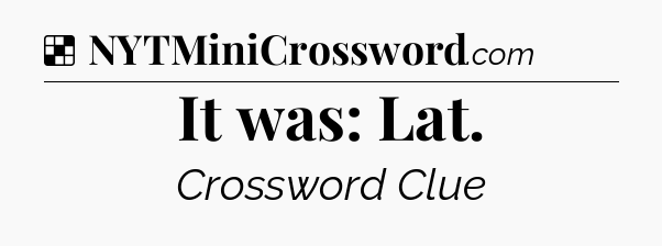 Solution: It was: Lat - NYT Crossword