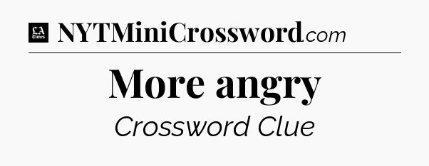 More angry - LA Times Crossword