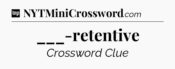 ___-retentive Crossword Clue