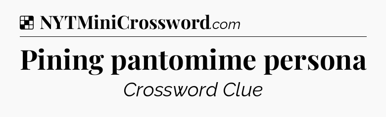 Solution: Pining pantomime persona - NYT Crossword