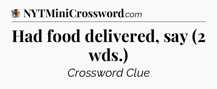Had food delivered, say (2 wds.) Crossword Clue