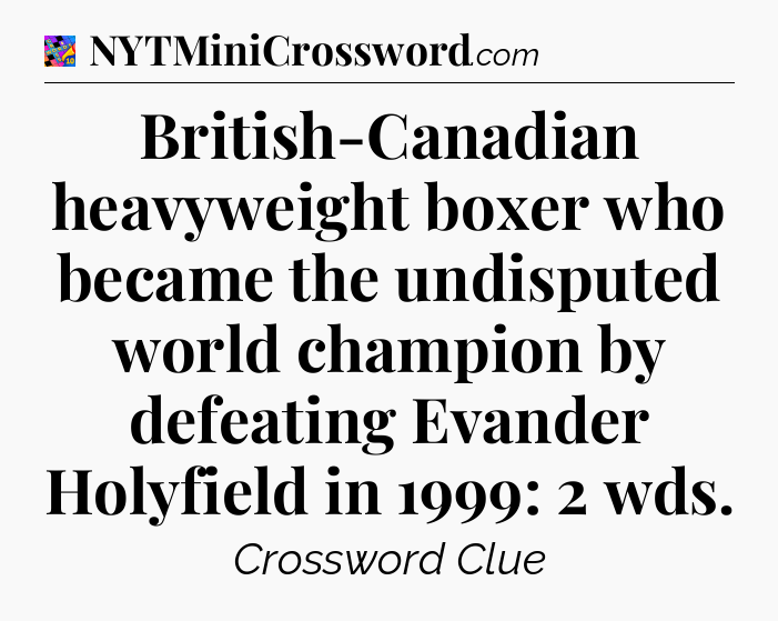 British-Canadian heavyweight boxer who became the undisputed world champion by defeating Evander Holyfield in 1999: 2 wds Crossword Clue