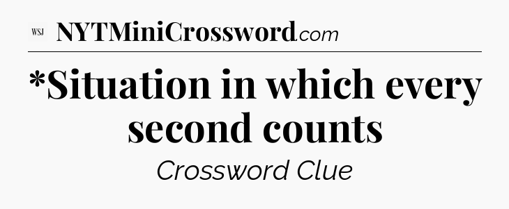 *Situation in which every second counts - WSJ Crossword