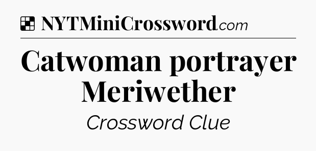 Solution: Catwoman portrayer Meriwether - NYT Crossword
