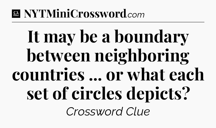It may be a boundary between neighboring countries ... or what each set of circles depicts - LA Times Crossword
