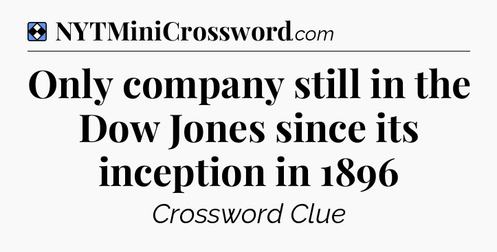 Solution: Only company still in the Dow Jones since its inception in 1896 - NYT Mini Crossword