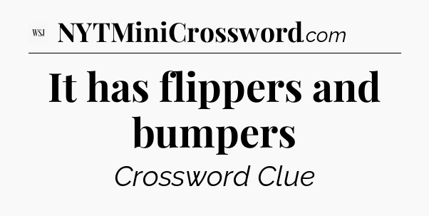 It has flippers and bumpers - WSJ Crossword