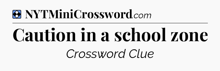 Solution: Caution in a school zone - NYT Mini Crossword