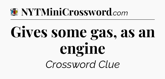 Gives some gas, as an engine Crossword Clue