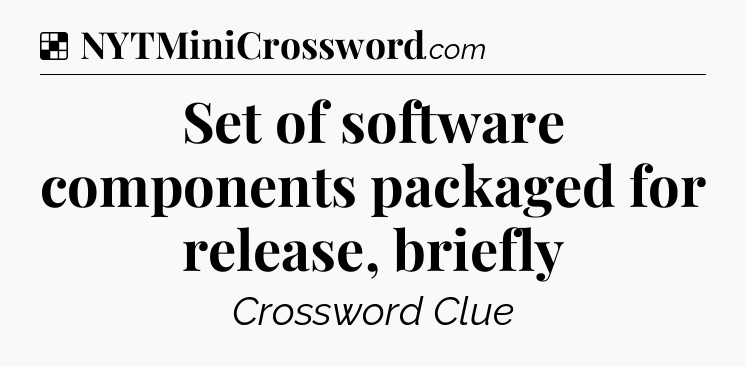 Solution: Set of software components packaged for release, briefly - NYT Crossword