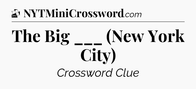 The Big ___ (New York City) - Daily Themed Mini Crossword