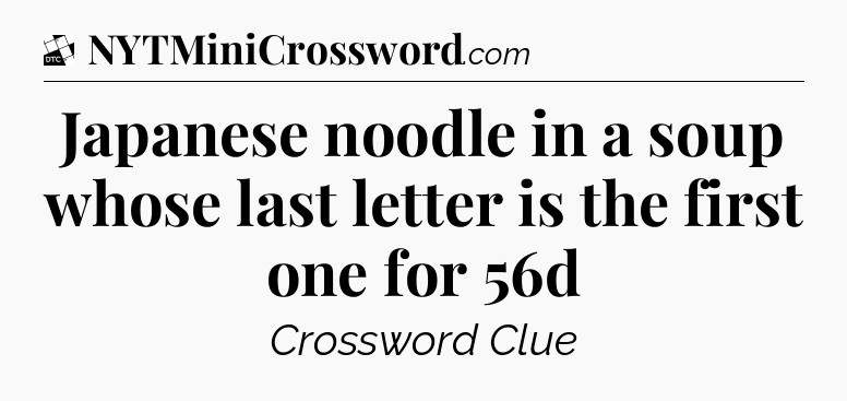 Japanese noodle in a soup whose last letter is the first one for 56d - Daily Themed Classic Crossword