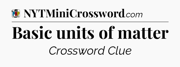 Basic units of matter Crossword Clue