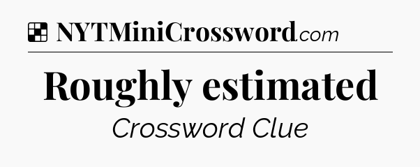 Solution: Roughly estimated - NYT Crossword