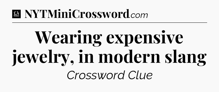 Wearing expensive jewelry, in modern slang - LA Times Crossword