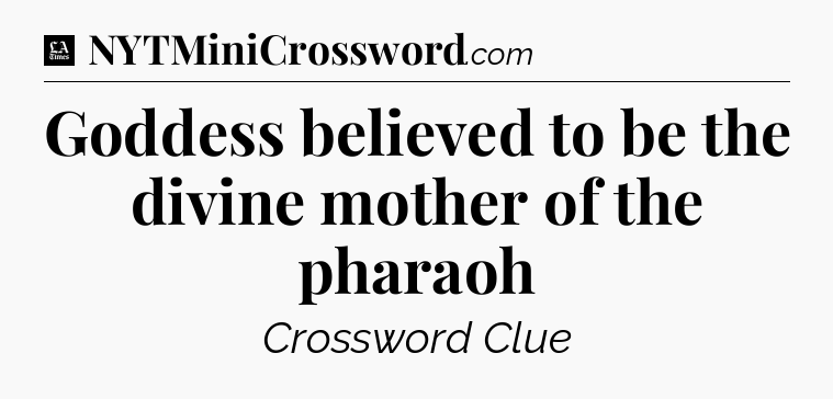 Goddess believed to be the divine mother of the pharaoh - LA Times Crossword