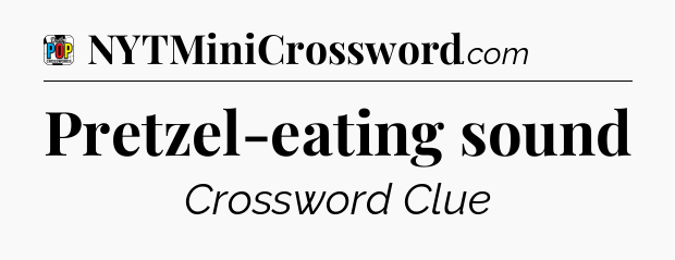 Pretzel-eating sound Crossword Clue