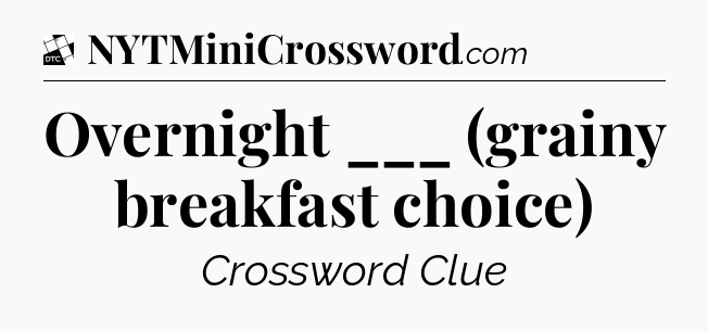 Overnight ___ (grainy breakfast choice) - Daily Themed Classic Crossword