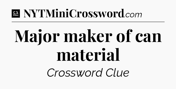 Major maker of can material - LA Times Crossword